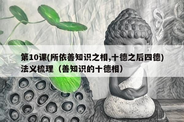 第10课(所依善知识之相,十德之后四德)法义梳理（善知识的十德相）