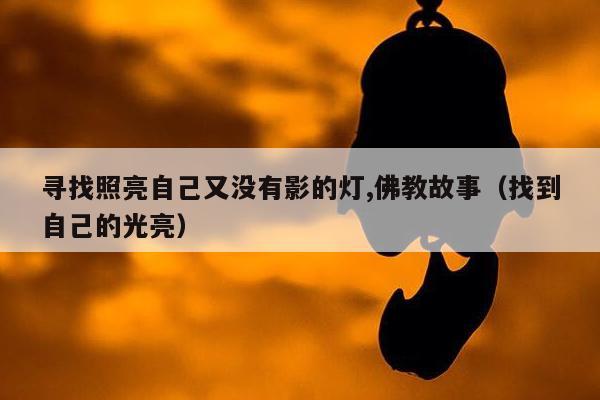 寻找照亮自己又没有影的灯,佛教故事（找到自己的光亮）