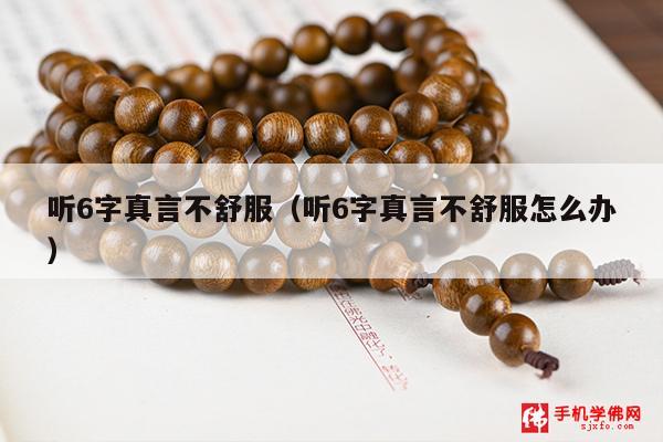 听6字真言不舒服（听6字真言不舒服怎么办）