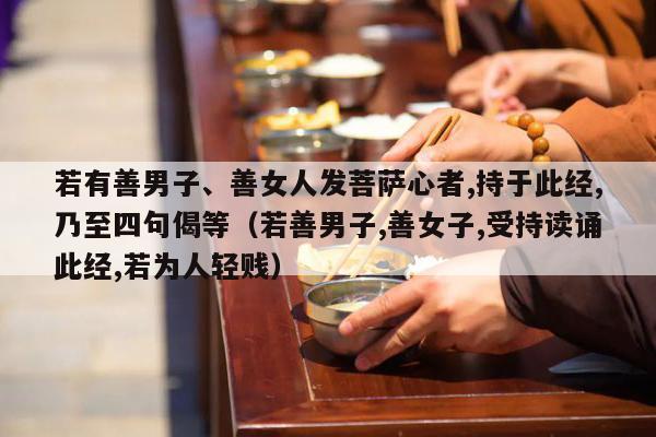 若有善男子、善女人发菩萨心者,持于此经,乃至四句偈等（若善男子,善女子,受持读诵此经,若为人轻贱）