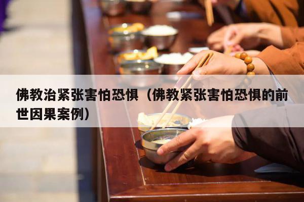 佛教治紧张害怕恐惧（佛教紧张害怕恐惧的前世因果案例）