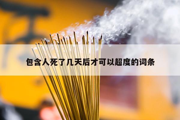 包含人死了几天后才可以超度的词条