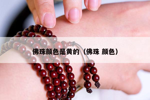 佛珠颜色是黄的（佛珠 颜色）