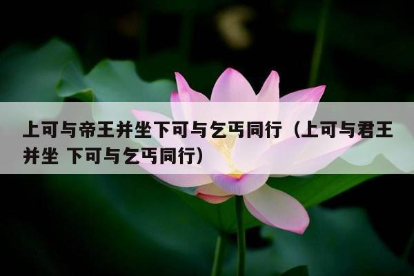 上可与帝王并坐下可与乞丐同行（上可与君王并坐 下可与乞丐同行）