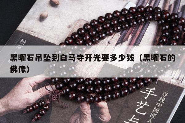 黑曜石吊坠到白马寺开光要多少钱（黑曜石的佛像）