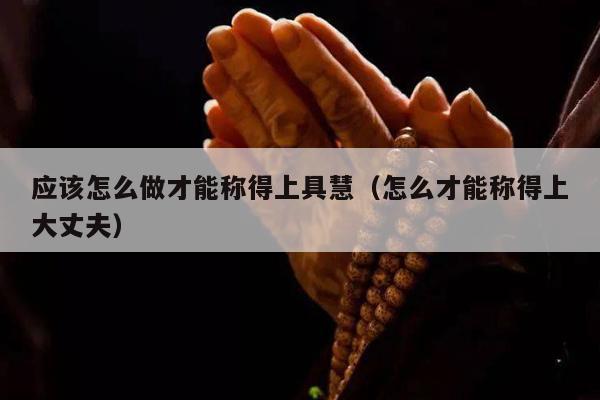 应该怎么做才能称得上具慧（怎么才能称得上大丈夫）