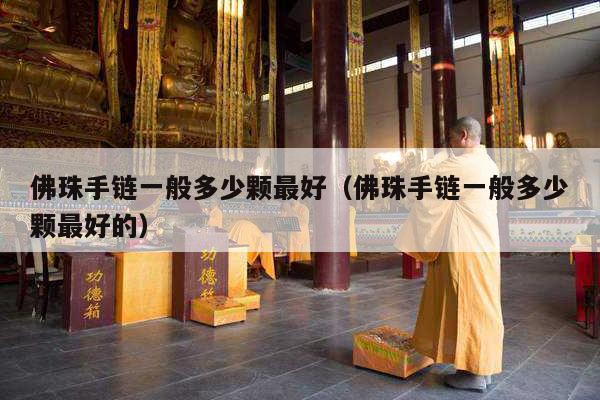 佛珠手链一般多少颗最好（佛珠手链一般多少颗最好的）