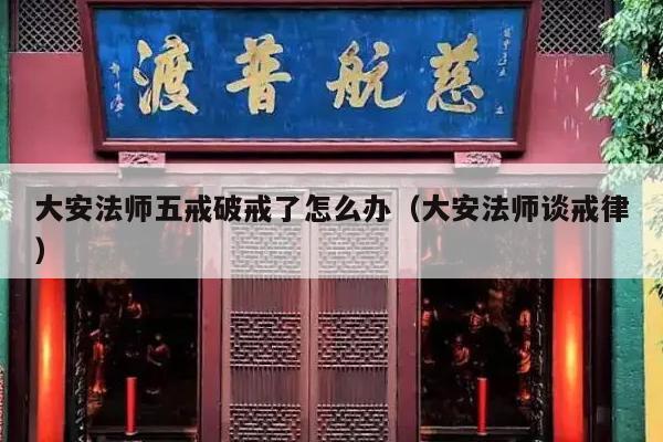 大安法师五戒破戒了怎么办（大安法师谈戒律）