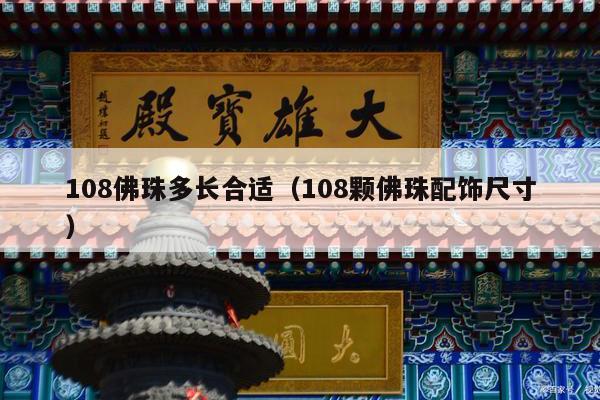108佛珠多长合适（108颗佛珠配饰尺寸）