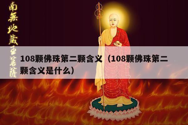 108颗佛珠第二颗含义（108颗佛珠第二颗含义是什么）