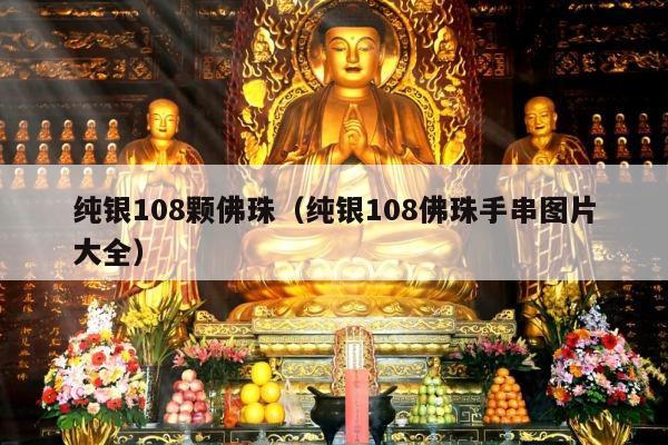 纯银108颗佛珠（纯银108佛珠手串图片大全）