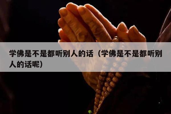 学佛是不是都听别人的话（学佛是不是都听别人的话呢）