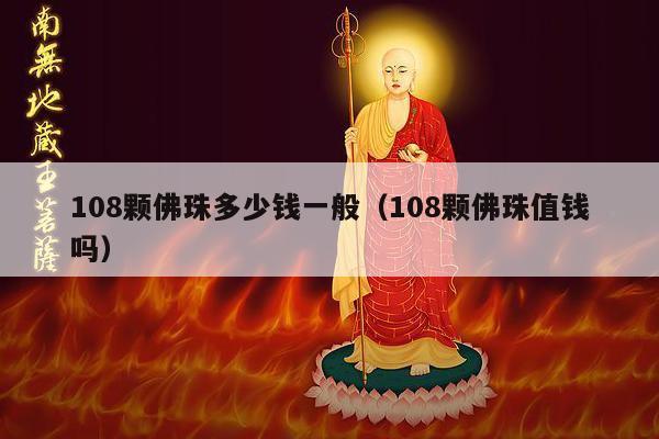108颗佛珠多少钱一般（108颗佛珠值钱吗）