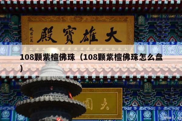 108颗紫檀佛珠（108颗紫檀佛珠怎么盘）