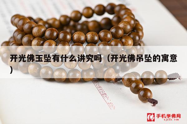 开光佛玉坠有什么讲究吗（开光佛吊坠的寓意）