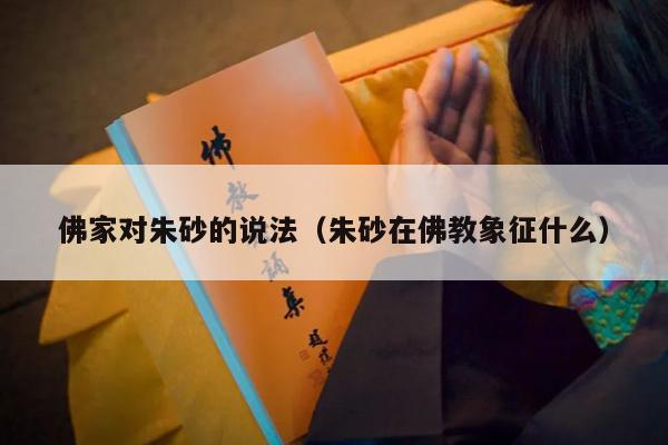 佛家对朱砂的说法（朱砂在佛教象征什么）