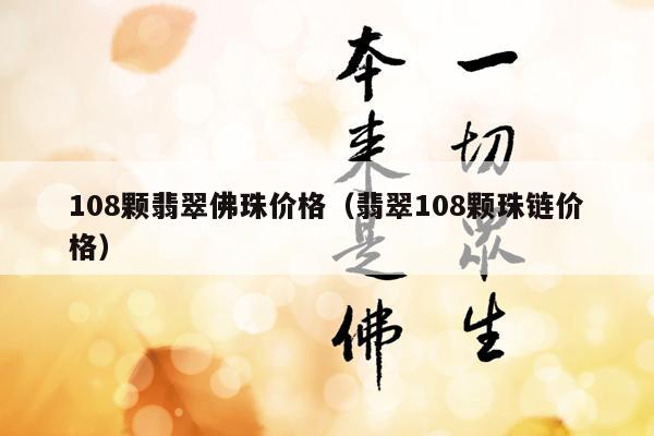 108颗翡翠佛珠价格（翡翠108颗珠链价格）