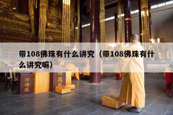 带108佛珠有什么讲究（带108佛珠有什么讲究嘛）