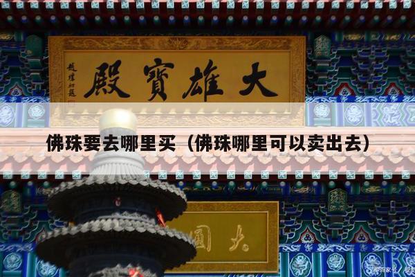 佛珠要去哪里买（佛珠哪里可以卖出去）