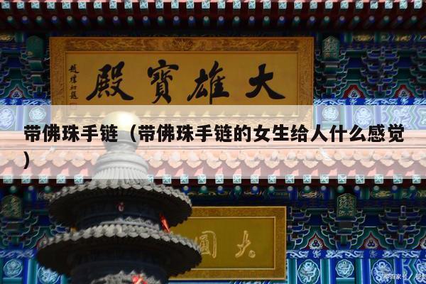 带佛珠手链（带佛珠手链的女生给人什么感觉）