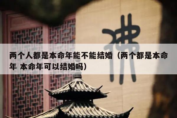 两个人都是本命年能不能结婚（两个都是本命年 本命年可以结婚吗）
