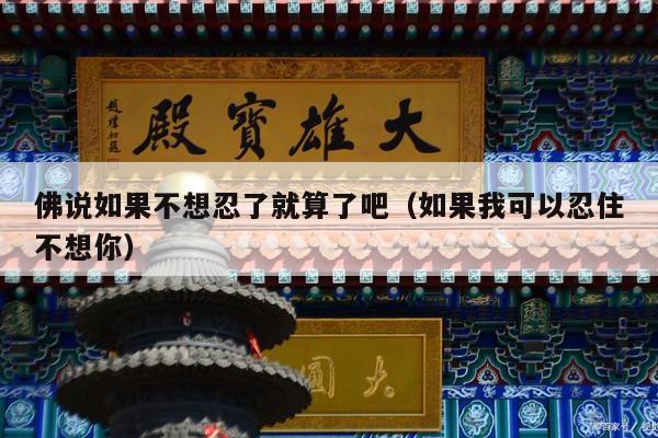 佛说如果不想忍了就算了吧（如果我可以忍住不想你）