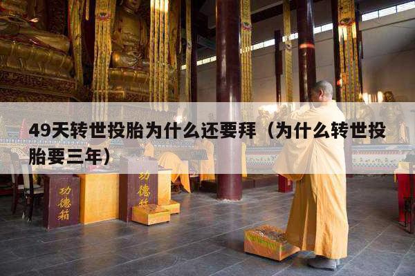 49天转世投胎为什么还要拜（为什么转世投胎要三年）