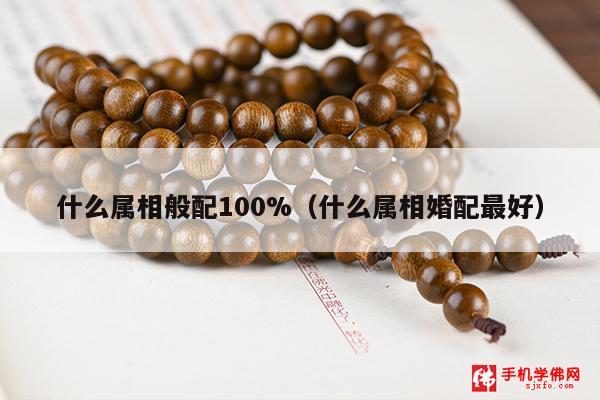什么属相般配100%（什么属相婚配最好）