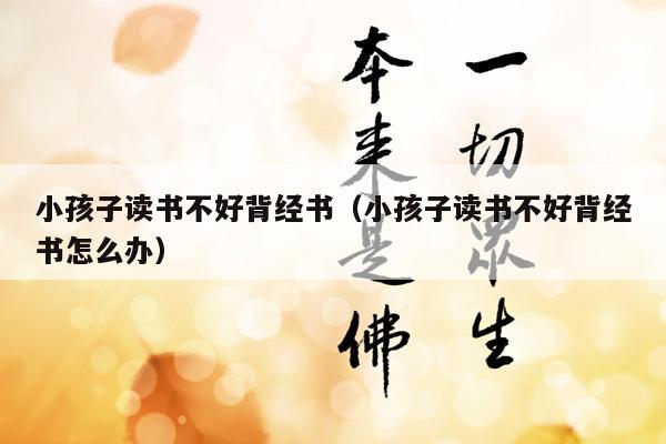 小孩子读书不好背经书（小孩子读书不好背经书怎么办）