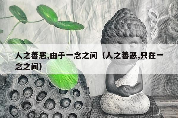 人之善恶,由于一念之间（人之善恶,只在一念之间）