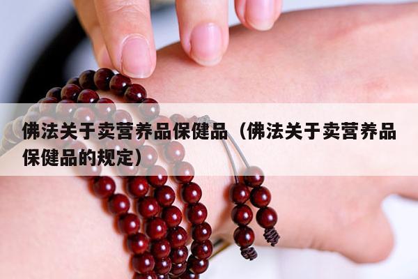 佛法关于卖营养品保健品（佛法关于卖营养品保健品的规定）