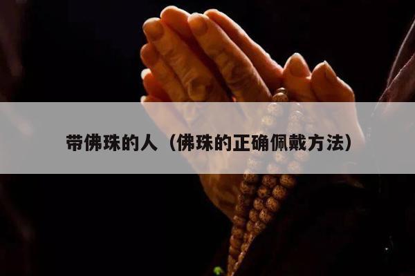 带佛珠的人（佛珠的正确佩戴方法）