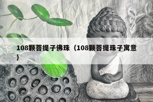 108颗菩提子佛珠（108颗菩提珠子寓意）