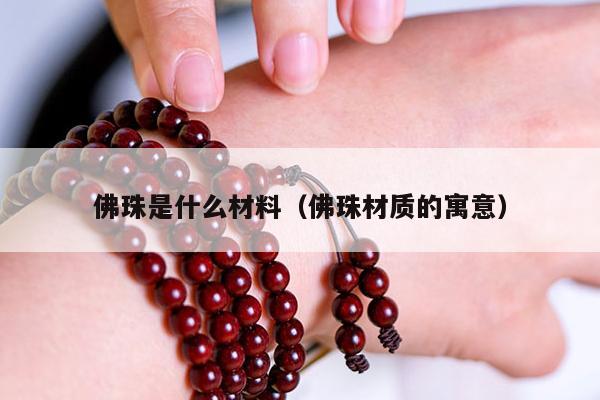 佛珠是什么材料（佛珠材质的寓意）