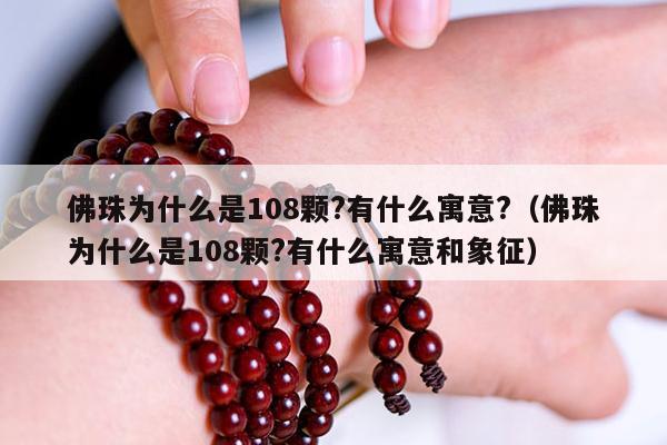 佛珠为什么是108颗?有什么寓意?（佛珠为什么是108颗?有什么寓意和象征）