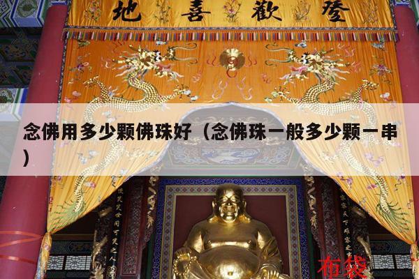 念佛用多少颗佛珠好（念佛珠一般多少颗一串）