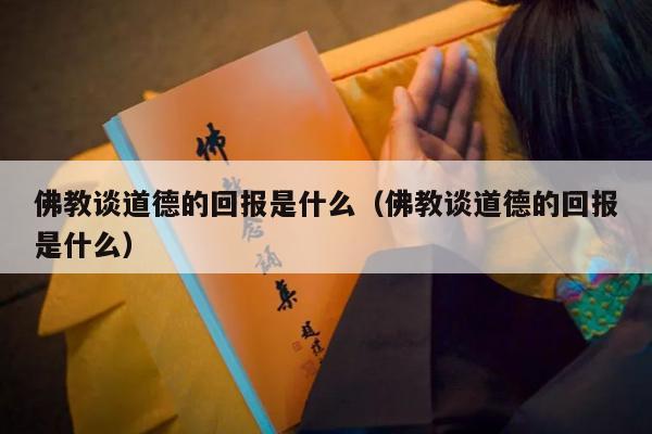 佛教谈道德的回报是什么（佛教谈道德的回报是什么）
