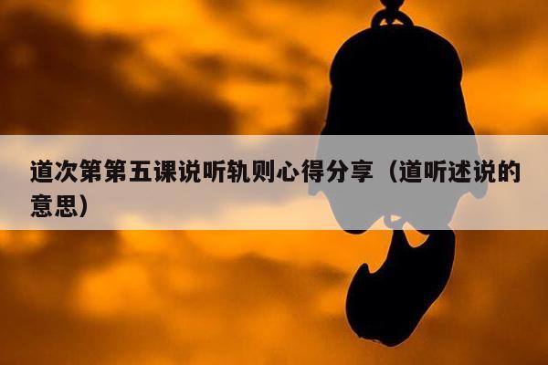 道次第第五课说听轨则心得分享（道听述说的意思）