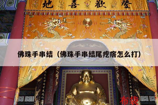 佛珠手串结（佛珠手串结尾疙瘩怎么打）
