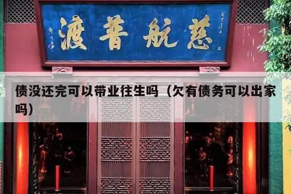 债没还完可以带业往生吗（欠有债务可以出家吗）