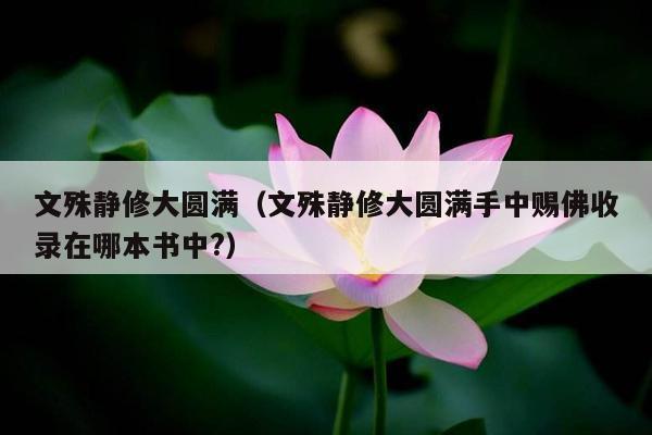 文殊静修大圆满（文殊静修大圆满手中赐佛收录在哪本书中?）
