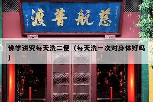 佛学讲究每天洗二便（每天洗一次对身体好吗）