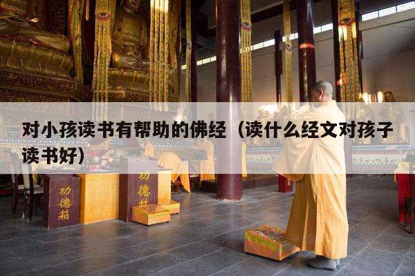 对小孩读书有帮助的佛经（读什么经文对孩子读书好）