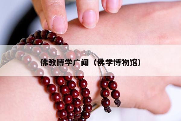 佛教博学广闻（佛学博物馆）