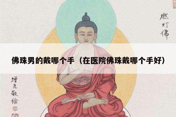 佛珠男的戴哪个手（在医院佛珠戴哪个手好）