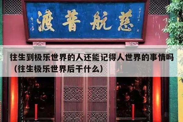往生到极乐世界的人还能记得人世界的事情吗（往生极乐世界后干什么）
