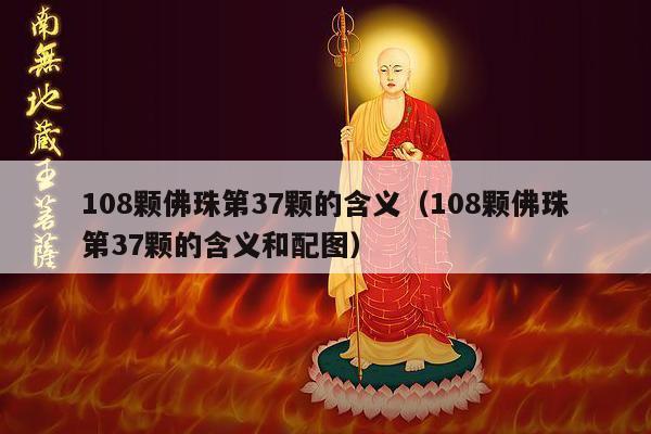 108颗佛珠第37颗的含义（108颗佛珠第37颗的含义和配图）