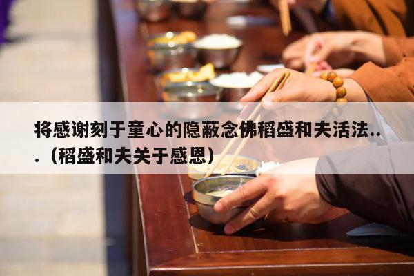 将感谢刻于童心的隐蔽念佛稻盛和夫活法...（稻盛和夫关于感恩）