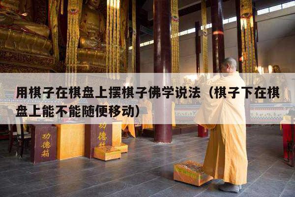 用棋子在棋盘上摆棋子佛学说法（棋子下在棋盘上能不能随便移动）