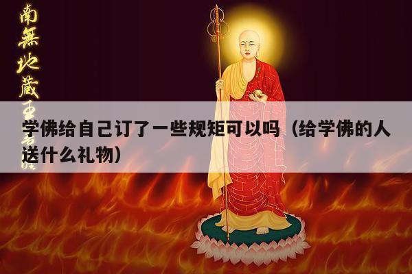 学佛给自己订了一些规矩可以吗（给学佛的人送什么礼物）